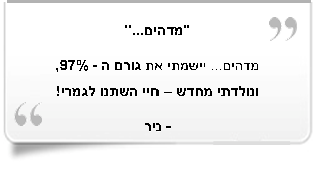 "מדהים... יישמתי את גורם ה-97% הצלחה, ונולדתי מחדש - חיי השתנו לגמרי - ניר!"
