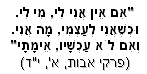 אִם אֵין אֲנִי לִי, מִי לִי. וּכְשֶׁאֲנִי לְעַצְמִי, מָה אֲנִי. וְאִם לֹא עַכְשָׁיו, אֵימָתָי (פרקי אבות, א', י'ד)