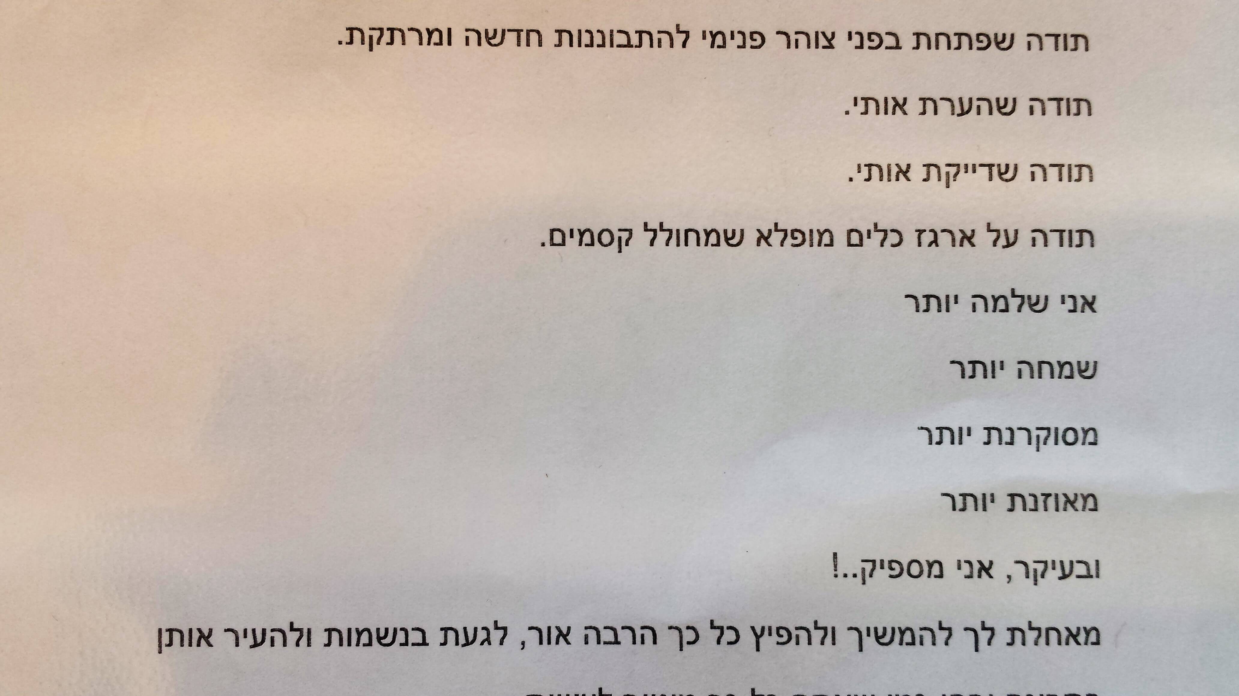 תודה שפתחת בפני צוהר פנימי להתבוננות חדשה ומרתקת. תודה שהערת אותי. תודה שדייקת אותי. תודה על ארגז כלים מופלא שמחולל קסמים. אני שלמה יותר, שמחה יותר, מסוקרנת יותר, מאוזנת יותר ובעיקר, אני מספיק...! מאחלת לך להמשיך ולהפיץ כל כך הרבה אור, לגעת בנשמות ולהעיר אותן