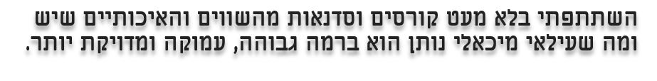 השתתפתי בלא מעט קורסים וסדנאות מהשווים והאיכותיים שיש ומה שעילאי מיכאלי נותן הוא ברמה גבוהה, עמוקה ומדויקת יותר.