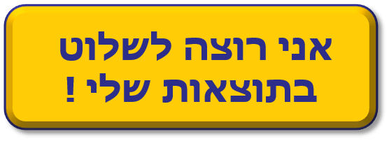 אני רוצה לשלוט בתוצאות שלי !
אני רוצה לשלוט בתוצאות שלי !