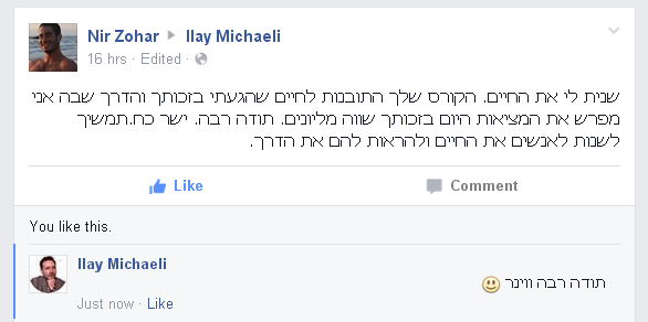 שינית לי את החיים. הקורס שלך, התובנות שהגעתי בזכותך והדרך שבה אני מפרש את המציאות היום בזכותך שווה מליונים. תודה רבה. ישר כוח. המשך לשנות לאנשים את החיים ולהראות להם את הדרך.