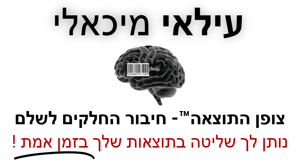  עילאי מיכאלי - צופן התוצאה™ - חיבור החלקים לשלם נותן לך שליטה בתוצאות שלך בזמן אמת !